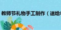 教師節禮物手工制作(送給老師的自制禮物)