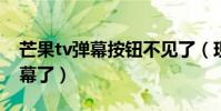 芒果tv彈幕按鈕不見了(現在芒果TV沒有彈幕了)