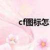 cf圖標怎么點亮（cf圖標如何點亮）