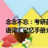 念念不忘：考研英語詞匯記憶手冊（關于念念不忘：考研英語詞匯記憶手冊介紹）