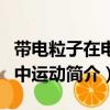 帶電粒子在電場中運動（關于帶電粒子在電場中運動簡介）