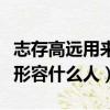 志存高遠用來形容哪些人（志存高遠可以用來形容什么人）