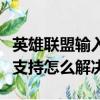 英雄聯盟輸入不支持怎么辦（英雄聯盟輸入不支持怎么解決）