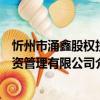 忻州市涌鑫股權投資管理有限公司（關于忻州市涌鑫股權投資管理有限公司介紹）
