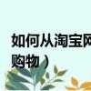 如何從淘寶網上購物（新手如何在手機淘寶上購物）