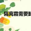 隔離霜需要卸妝嗎（隔離霜是不是要卸妝）