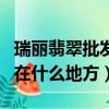瑞麗翡翠批發市場在哪里（瑞麗翡翠批發市場在什么地方）