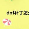 dnf補丁怎么做（快來這里看具體教程）