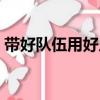 帶好隊伍用好人（關于帶好隊伍用好人簡介）