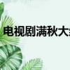電視劇滿秋大結局（電視劇滿秋講的是什么）