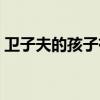 衛子夫的孩子有幾個（衛子夫的孩子有四個）