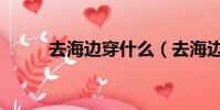 去海邊穿什么(去海邊穿著方法)