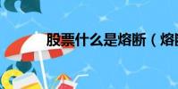 股票什么是熔斷(熔斷是什么)