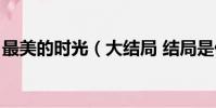最美的時光(大結局 結局是什么最美的時光)