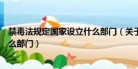 禁毒法規定國家設立什么部門(關于禁毒法規定國家設立什么部門)