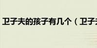 衛子夫的孩子有幾個(衛子夫的孩子有四個)