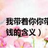 我帶著你你帶著錢是什么梗（我帶著你你帶著錢的含義）