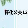 懷化公交12路（關于懷化公交12路介紹）