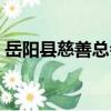 岳陽縣慈善總會（關于岳陽縣慈善總會簡介）