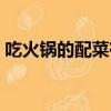 吃火鍋的配菜有哪些（吃火鍋的配菜有什么）