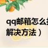 qq郵箱怎么打不開（QQ郵箱打不開的原因及解決方法）
