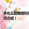 懷化云起網絡科技有限公司（關于懷化云起網絡科技有限公司介紹）