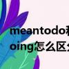 meantodo和doing的區別（meantodo和doing怎么區分）