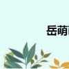 岳萌萌（關于岳萌萌簡介）