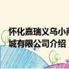 懷化嘉瑞義烏小商品城有限公司（關于懷化嘉瑞義烏小商品城有限公司介紹）