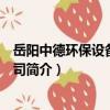 岳陽中德環保設備有限公司（關于岳陽中德環保設備有限公司簡介）