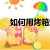 如何用烤箱烤餅干（烤箱烤餅干的做法）