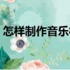 怎樣制作音樂相冊（制作音樂相冊操作步驟）