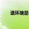 退環境是什么意思（退環境的解釋）