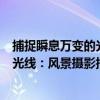 捕捉瞬息萬變的光線：風景攝影指南（關于捕捉瞬息萬變的光線：風景攝影指南簡介）