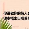 你說做你的情人會很幸福是什么歌（歌曲你說做你的情人會很幸福出自哪首歌）