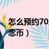 怎么預約70周年紀念幣（如何預約70周年紀念幣）