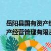 岳陽縣國有資產經營管理有限責任公司（關于岳陽縣國有資產經營管理有限責任公司簡介）