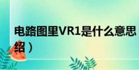 電路圖里VR1是什么意思(電路圖里VR1介紹)