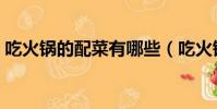 吃火鍋的配菜有哪些(吃火鍋的配菜有什么)