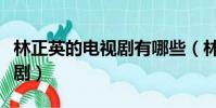 林正英的電視劇有哪些(林正英演過什么電視劇)