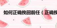 如何正確挽回前任(正確挽回前任的方法)