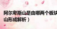 阿爾卑斯山是由哪兩個板塊形成的(阿爾卑斯山形成解析)