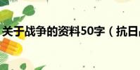 關于戰爭的資料50字(抗日戰爭的資料內容)