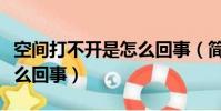 空間打不開是怎么回事(簡介空間打不開是怎么回事)