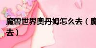 魔獸世界奧丹姆怎么去(魔獸世界奧丹姆如何去)