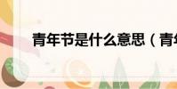 青年節是什么意思(青年節的意思)