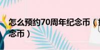 怎么預約70周年紀念幣(如何預約70周年紀念幣)