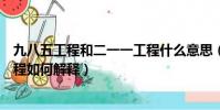 九八五工程和二一一工程什么意思(九八五工程和二一一工程如何解釋)