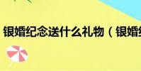 銀婚紀念送什么禮物(銀婚紀念送哪些禮物)