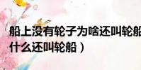 船上沒有輪子為啥還叫輪船(船上沒有輪子為什么還叫輪船)